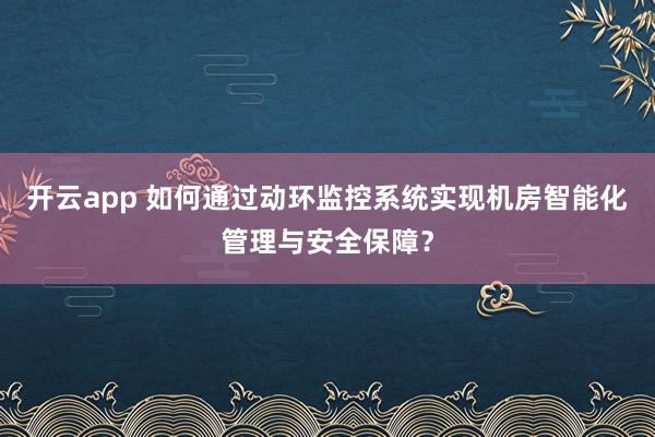 开云app 如何通过动环监控系统实现机房智能化管理与安全保障？