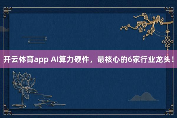 开云体育app AI算力硬件,最核心的6家行业龙头!