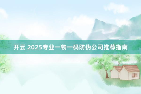 开云 2025专业一物一码防伪公司推荐指南