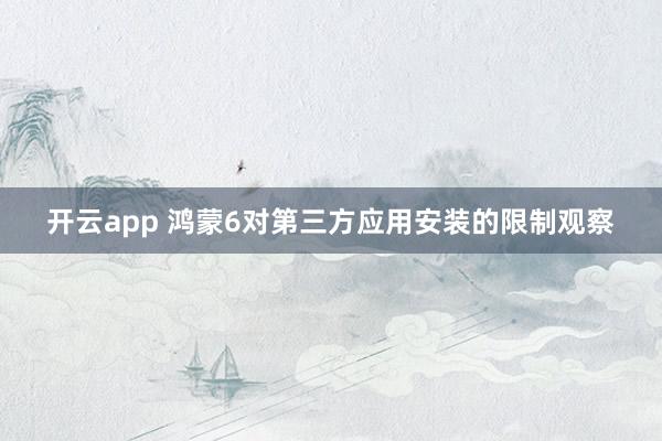 开云app 鸿蒙6对第三方应用安装的限制观察
