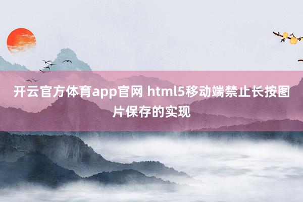 开云官方体育app官网 html5移动端禁止长按图片保存的实现