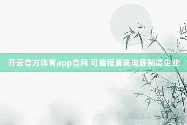 开云官方体育app官网 可编程直流电源制造企业
