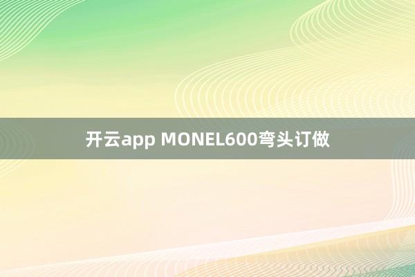 开云app MONEL600弯头订做