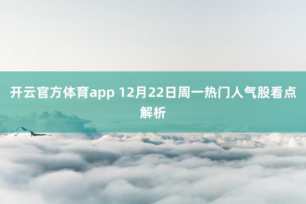 开云官方体育app 12月22日周一热门人气股看点解析