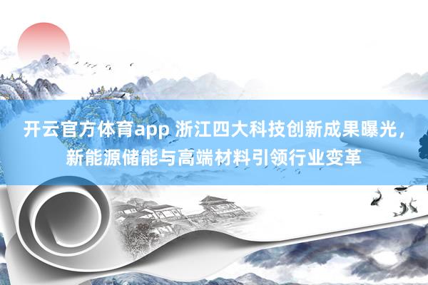 开云官方体育app 浙江四大科技创新成果曝光,新能源储能与高端材料引领行业变革