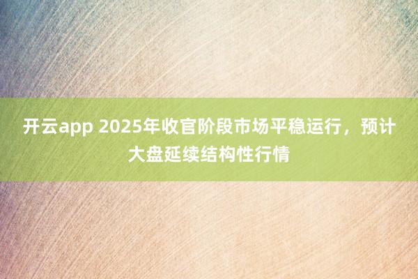 开云app 2025年收官阶段市场平稳运行,预计大盘延续结构性行情
