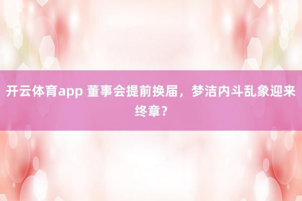 开云体育app 董事会提前换届，梦洁内斗乱象迎来终章？