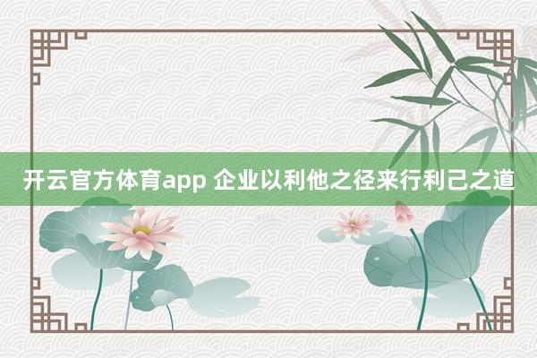开云官方体育app 企业以利他之径来行利己之道