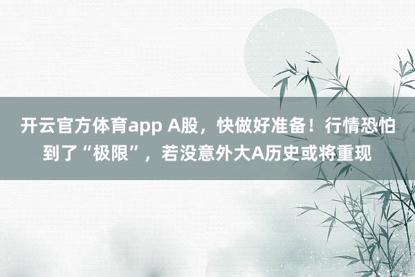 开云官方体育app A股，快做好准备！行情恐怕到了“极限”，若没意外大A历史或将重现