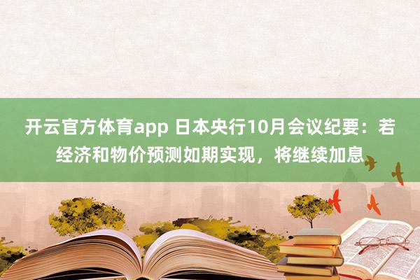 开云官方体育app 日本央行10月会议纪要：若经济和物价预测如期实现，将继续加息