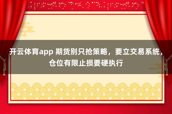 开云体育app 期货别只抢策略,要立交易系统,仓位有限止损要硬执行