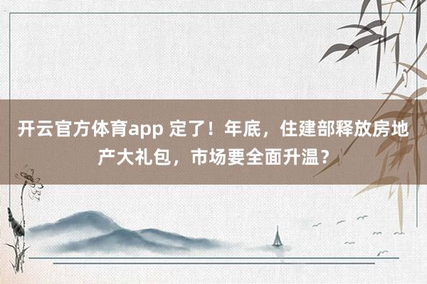 开云官方体育app 定了！年底，住建部释放房地产大礼包，市场要全面升温？