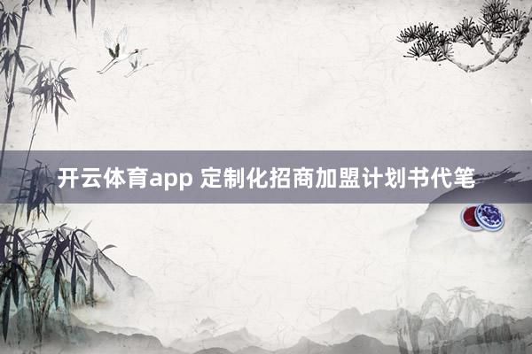 开云体育app 定制化招商加盟计划书代笔