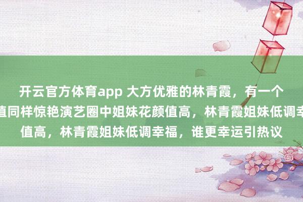 开云官方体育app 大方优雅的林青霞，有一个漂亮的妹妹，姐妹颜值同样惊艳演艺圈中姐妹花颜值高，林青霞姐妹低调幸福，谁更幸运引热议