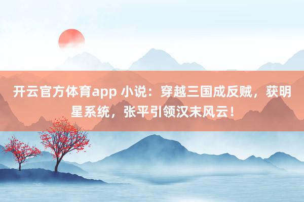 开云官方体育app 小说:穿越三国成反贼,获明星系统,张平引领汉末风云!