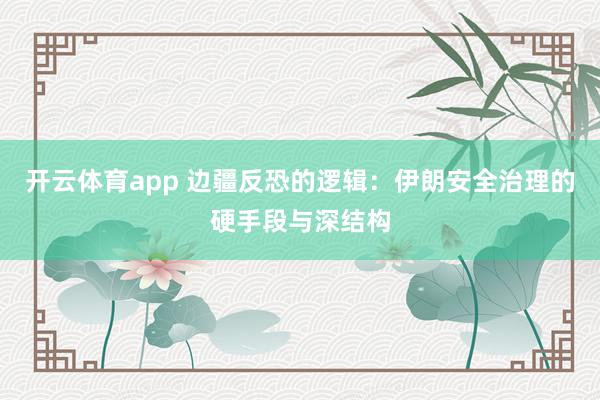 开云体育app 边疆反恐的逻辑：伊朗安全治理的硬手段与深结构