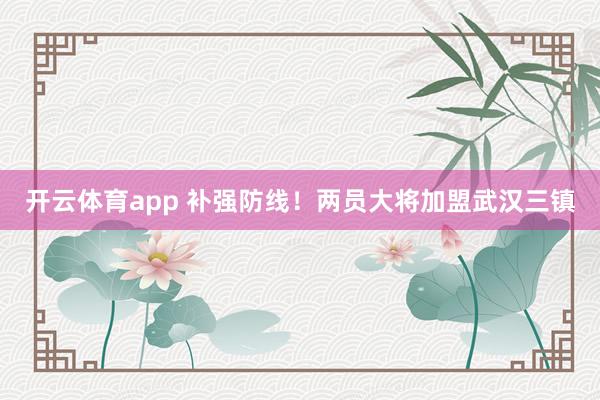 开云体育app 补强防线！两员大将加盟武汉三镇