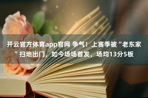 开云官方体育app官网 争气!上赛季被“老东家”扫地出门,如今场场首发,场均13分5板