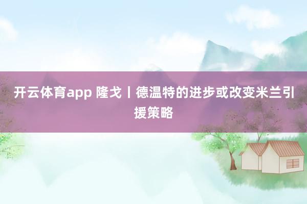 开云体育app 隆戈丨德温特的进步或改变米兰引援策略
