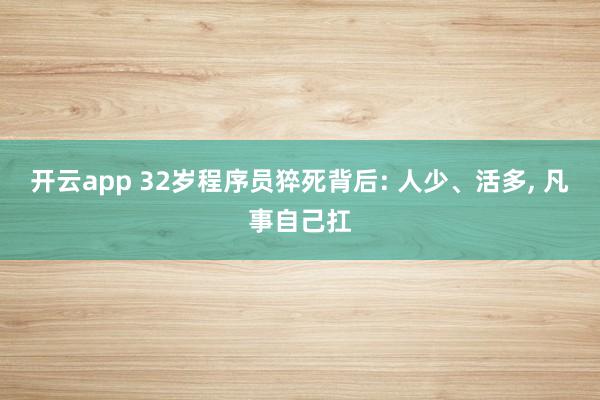 开云app 32岁程序员猝死背后: 人少、活多， 凡事自己扛