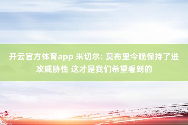开云官方体育app 米切尔: 莫布里今晚保持了进攻威胁性 这才是我们希望看到的