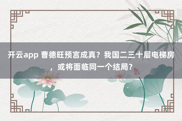 开云app 曹德旺预言成真?我国二三十层电梯房,或将面临同一个结局?