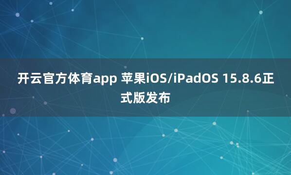 开云官方体育app 苹果iOS/iPadOS 15.8.6正式版发布