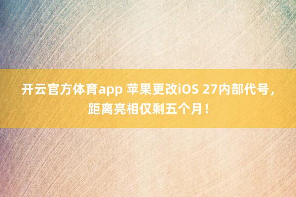 开云官方体育app 苹果更改iOS 27内部代号,距离亮相仅剩五个月!
