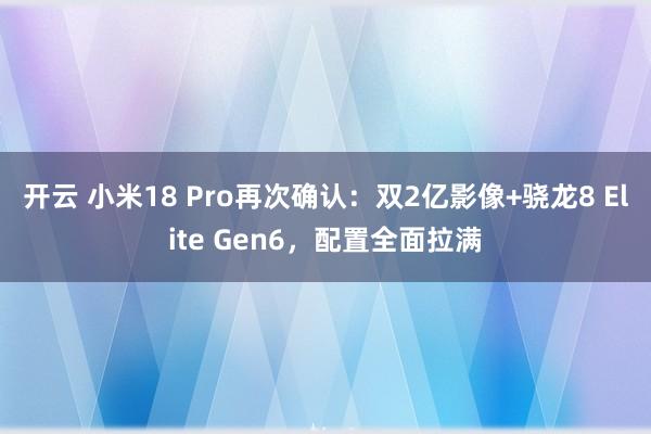 开云 小米18 Pro再次确认:双2亿影像+骁龙8 Elite Gen6,配置全面拉满