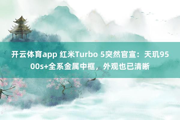 开云体育app 红米Turbo 5突然官宣：天玑9500s+全系金属中框，外观也已清晰