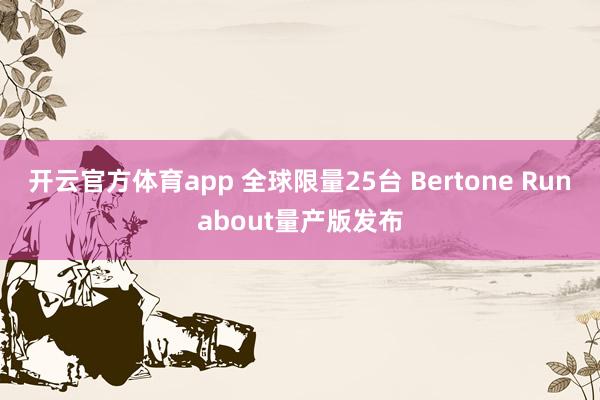 开云官方体育app 全球限量25台 Bertone Runabout量产版发布