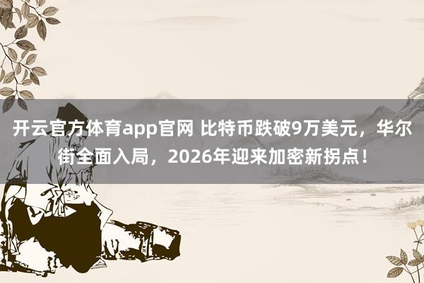 开云官方体育app官网 比特币跌破9万美元，华尔街全面入局，2026年迎来加密新拐点！