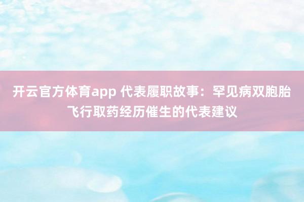 开云官方体育app 代表履职故事：罕见病双胞胎飞行取药经历催生的代表建议