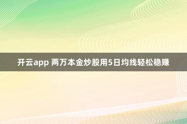 开云app 两万本金炒股用5日均线轻松稳赚