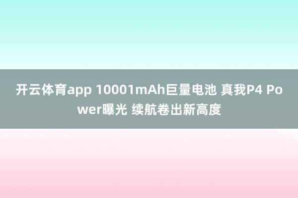 开云体育app 10001mAh巨量电池 真我P4 Power曝光 续航卷出新高度