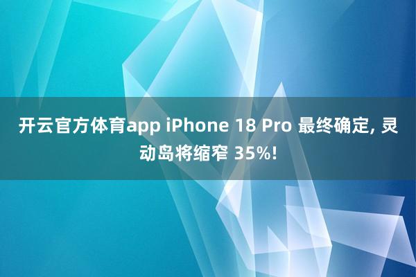 开云官方体育app iPhone 18 Pro 最终确定, 灵动岛将缩窄 35%!