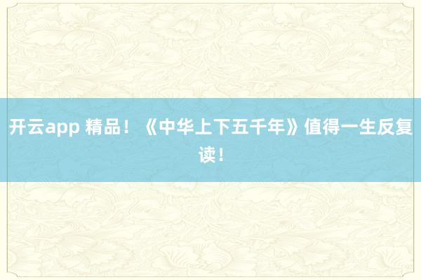 开云app 精品!《中华上下五千年》值得一生反复读!