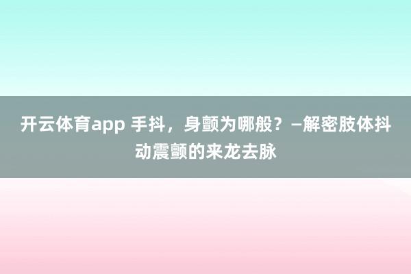 开云体育app 手抖，身颤为哪般？—解密肢体抖动震颤的来龙去脉