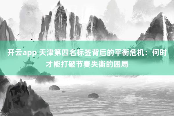 开云app 天津第四名标签背后的平衡危机:何时才能打破节奏失衡的困局