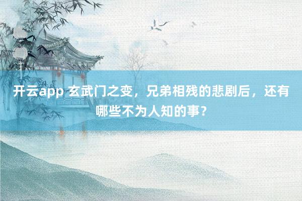 开云app 玄武门之变,兄弟相残的悲剧后,还有哪些不为人知的事?
