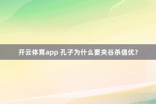 开云体育app 孔子为什么要夹谷杀倡优?
