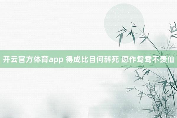 开云官方体育app 得成比目何辞死 愿作鸳鸯不羡仙