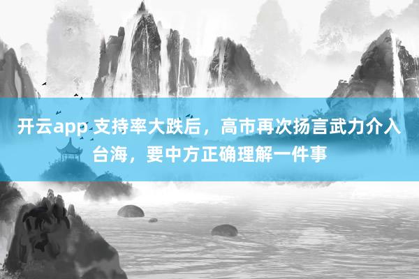 开云app 支持率大跌后,高市再次扬言武力介入台海,要中方正确理解一件事