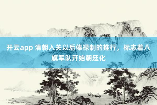 开云app 清朝入关以后俸禄制的推行,标志着八旗军队开始朝廷化