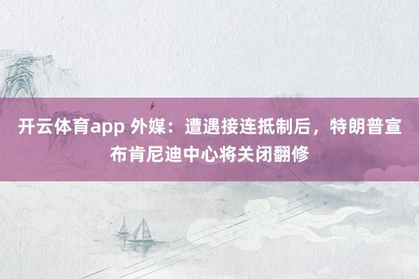 开云体育app 外媒:遭遇接连抵制后,特朗普宣布肯尼迪中心将关闭翻修