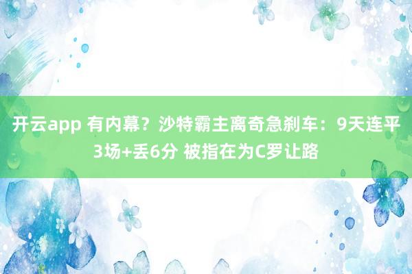 开云app 有内幕？沙特霸主离奇急刹车：9天连平3场+丢6分 被指在为C罗让路