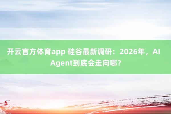 开云官方体育app 硅谷最新调研：2026年，AI  Agent到底会走向哪？