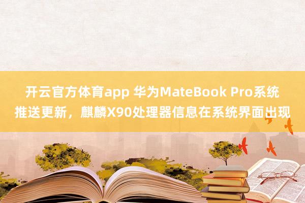 开云官方体育app 华为MateBook Pro系统推送更新，麒麟X90处理器信息在系统界面出现