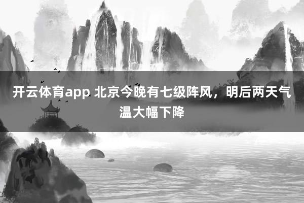 开云体育app 北京今晚有七级阵风，明后两天气温大幅下降