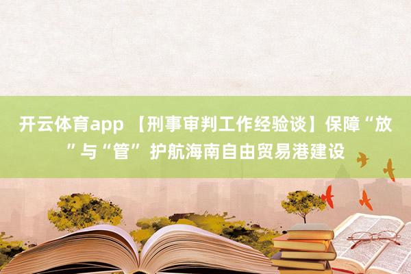 开云体育app 【刑事审判工作经验谈】保障“放”与“管” 护航海南自由贸易港建设
